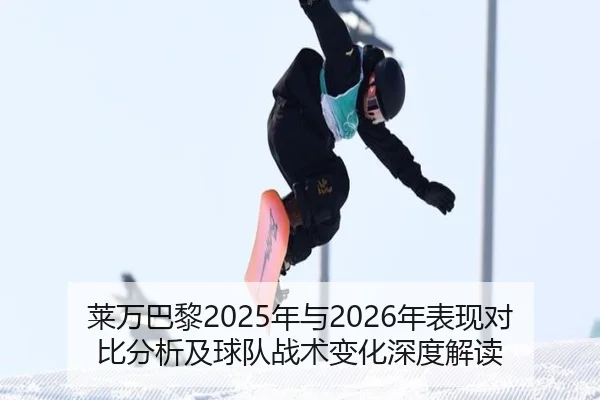 莱万巴黎2025年与2026年表现对比分析及球队战术变化深度解读