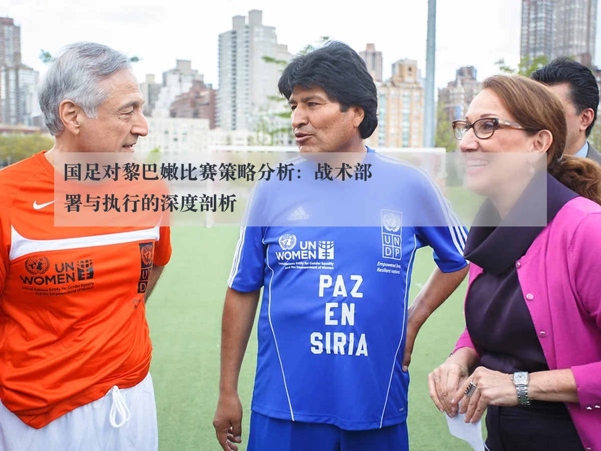 国足对黎巴嫩比赛策略分析：战术部署与执行的深度剖析
