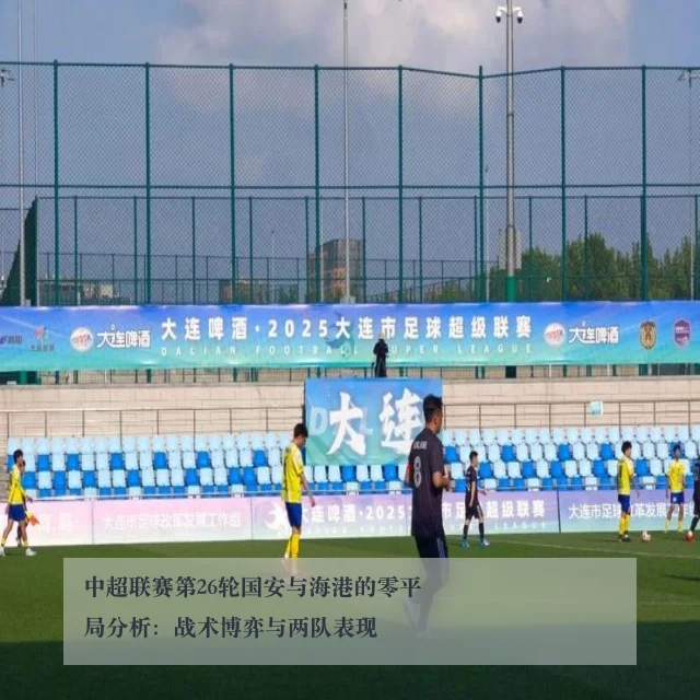 中超联赛第26轮国安与海港的零平局分析：战术博弈与两队表现